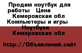 Продам ноутбук для работы › Цена ­ 6 000 - Кемеровская обл. Компьютеры и игры » Ноутбуки   . Кемеровская обл.